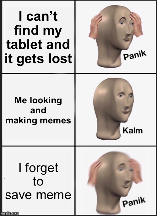 Oh noez | I can’t find my tablet and it gets lost; Me looking and making memes; I forget to save meme | image tagged in memes,panik kalm panik | made w/ Imgflip meme maker