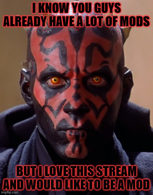 its ok if no | I KNOW YOU GUYS ALREADY HAVE A LOT OF MODS; BUT I LOVE THIS STREAM AND WOULD LIKE TO BE A MOD | image tagged in memes,darth maul | made w/ Imgflip meme maker