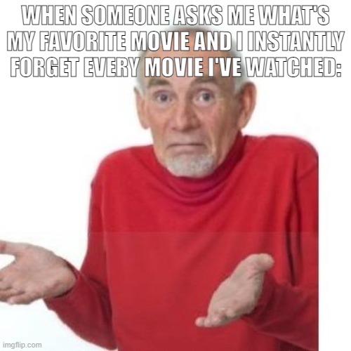 I guess ill die | WHEN SOMEONE ASKS ME WHAT'S MY FAVORITE MOVIE AND I INSTANTLY FORGET EVERY MOVIE I'VE WATCHED: | image tagged in i guess ill die | made w/ Imgflip meme maker
