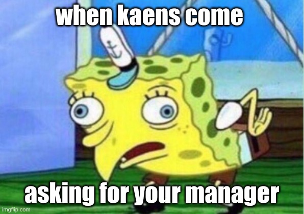 Mocking Spongebob Meme | when kaens come; asking for your manager | image tagged in memes,mocking spongebob | made w/ Imgflip meme maker