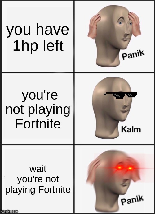 when you're not playing realize you're not playing Fortnite | you have 1hp left; you're not playing Fortnite; wait you're not playing Fortnite | image tagged in memes,panik kalm panik | made w/ Imgflip meme maker
