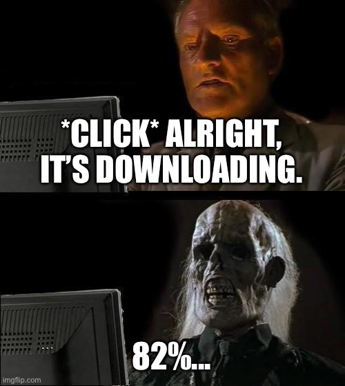 I'll Just Wait Here |  *CLICK* ALRIGHT, IT’S DOWNLOADING. 82%... | image tagged in memes,i'll just wait here,downloading,still waiting | made w/ Imgflip meme maker