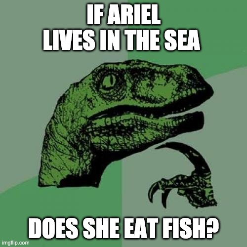 True. | IF ARIEL LIVES IN THE SEA; DOES SHE EAT FISH? | image tagged in memes,philosoraptor,wait a minute | made w/ Imgflip meme maker