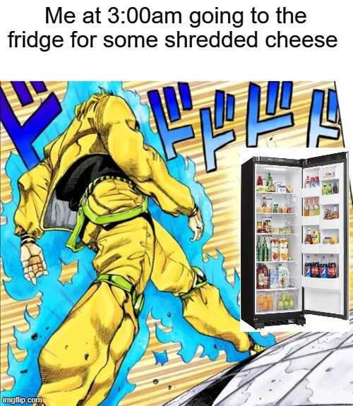 C H E E S E | Me at 3:00am going to the fridge for some shredded cheese | image tagged in cheese,jojo's bizarre adventure,jojo's walk | made w/ Imgflip meme maker