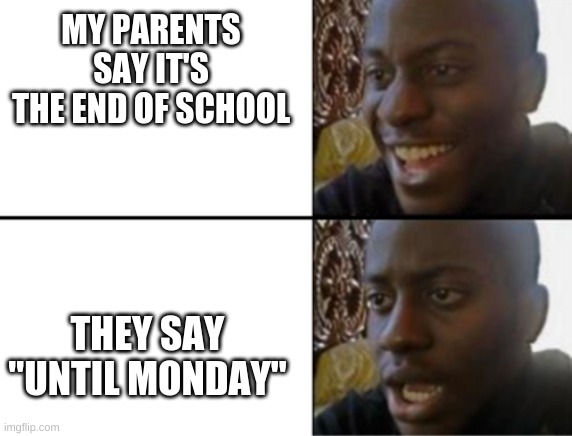 Oh yeah! Oh no... | MY PARENTS SAY IT'S THE END OF SCHOOL; THEY SAY "UNTIL MONDAY" | image tagged in oh yeah oh no | made w/ Imgflip meme maker