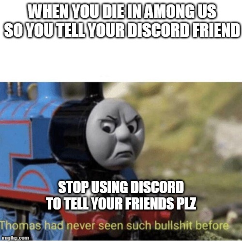 don't do discord for among us | WHEN YOU DIE IN AMONG US SO YOU TELL YOUR DISCORD FRIEND; STOP USING DISCORD TO TELL YOUR FRIENDS PLZ | image tagged in thomas has never seen such bullshit before | made w/ Imgflip meme maker