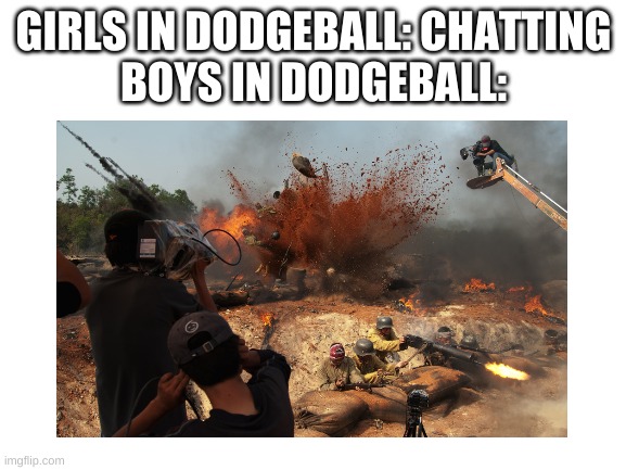 *battle noises | GIRLS IN DODGEBALL: CHATTING
BOYS IN DODGEBALL: | image tagged in memes,funny,boys vs girls,battle,dodgeball,gym | made w/ Imgflip meme maker