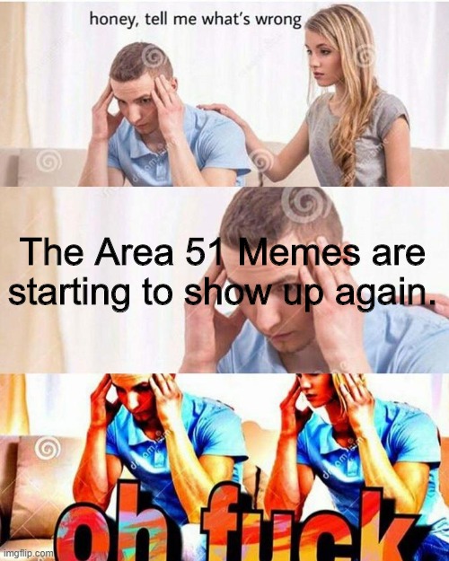 Did you guys notice that? | The Area 51 Memes are starting to show up again. | image tagged in honey tell me what's wrong | made w/ Imgflip meme maker