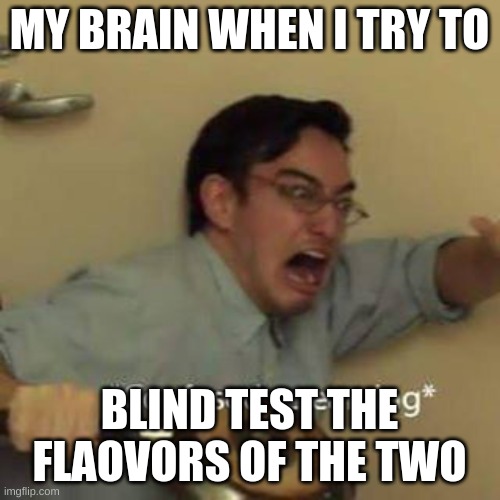 Confused Screaming | MY BRAIN WHEN I TRY TO BLIND TEST THE FLAOVORS OF THE TWO | image tagged in confused screaming | made w/ Imgflip meme maker