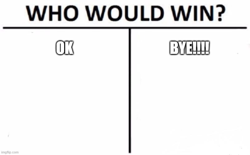 Who Would Win? | OK; BYE!!!! | image tagged in memes,who would win | made w/ Imgflip meme maker