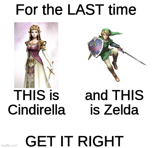 People need to know this | For the LAST time; THIS is Cindirella; and THIS is Zelda; GET IT RIGHT | image tagged in zelda | made w/ Imgflip meme maker