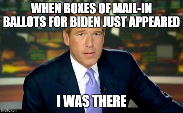 Brian Williams Was There | WHEN BOXES OF MAIL-IN BALLOTS FOR BIDEN JUST APPEARED; I WAS THERE | image tagged in memes,brian williams was there | made w/ Imgflip meme maker