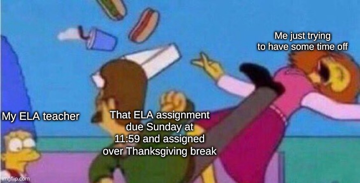 Please I'm just trying to have a break | Me just trying to have some time off; My ELA teacher; That ELA assignment due Sunday at 11:59 and assigned over Thanksgiving break | image tagged in class,christmas vacation,relatable,lol so funny,unhelpful high school teacher,school,dankmemes | made w/ Imgflip meme maker