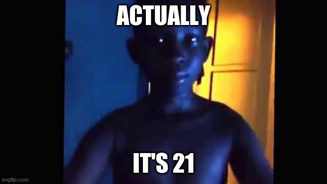 21 kid | ACTUALLY IT'S 21 | image tagged in 21 kid | made w/ Imgflip meme maker