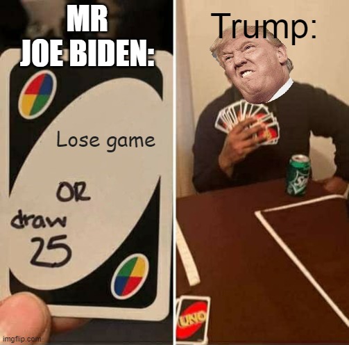 UNO Draw 25 Cards | MR JOE BIDEN:; Trump:; Lose game | image tagged in memes,uno draw 25 cards | made w/ Imgflip meme maker