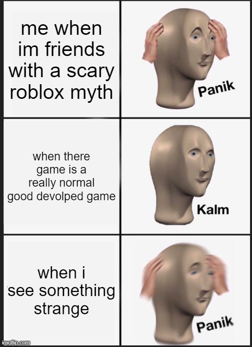 Panik Kalm Panik Meme | me when im friends with a scary roblox myth; when there game is a really normal good devolped game; when i see something strange | image tagged in memes,panik kalm panik | made w/ Imgflip meme maker