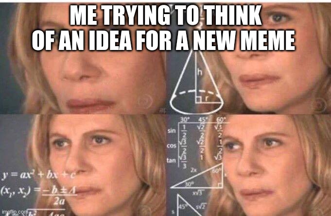 Math lady/Confused lady | ME TRYING TO THINK OF AN IDEA FOR A NEW MEME | image tagged in math lady/confused lady | made w/ Imgflip meme maker