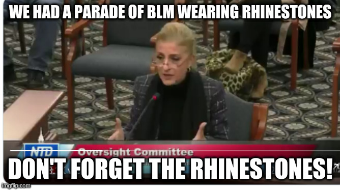 Giuliani's parade of witnesses with "proof" of voter fraud | WE HAD A PARADE OF BLM WEARING RHINESTONES; DON'T FORGET THE RHINESTONES! | image tagged in giuliani,humor,don't forget the rhinestones,deplorables,racism | made w/ Imgflip meme maker