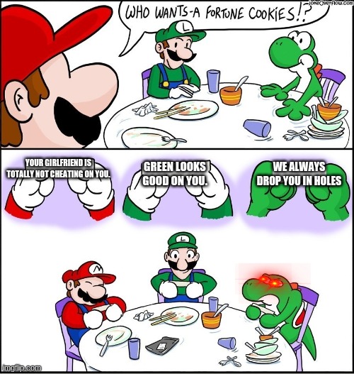 Fortune Cookies don't lie. Sometimes. :| | YOUR GIRLFRIEND IS TOTALLY NOT CHEATING ON YOU. WE ALWAYS DROP YOU IN HOLES; GREEN LOOKS GOOD ON YOU. | image tagged in mario fortune cookie | made w/ Imgflip meme maker