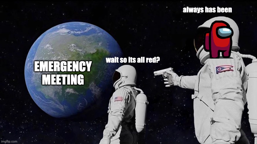 Always Has Been | always has been; EMERGENCY MEETING; wait so its all red? | image tagged in memes,always has been | made w/ Imgflip meme maker