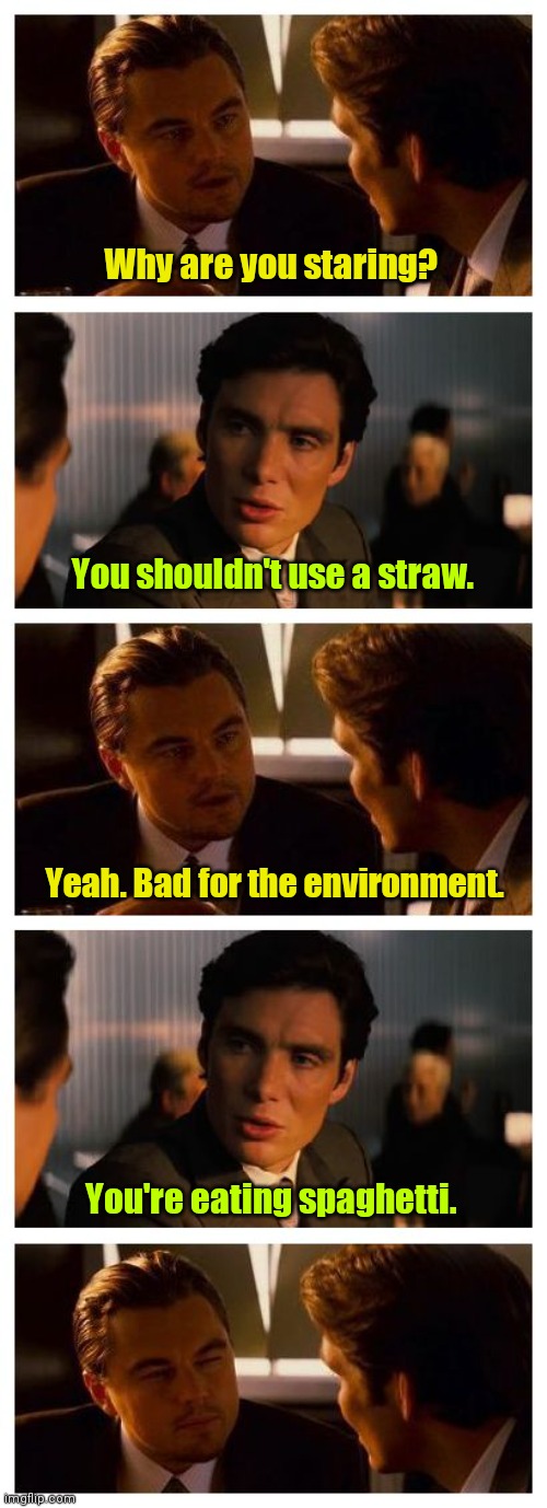 Slurp. Slurp. | Why are you staring? You shouldn't use a straw. Yeah. Bad for the environment. You're eating spaghetti. | image tagged in leonardo inception extended,funny | made w/ Imgflip meme maker