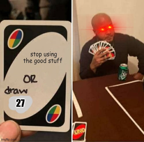 or draw 27 | stop using the good stuff; 27 | image tagged in memes,uno draw 25 cards,why | made w/ Imgflip meme maker
