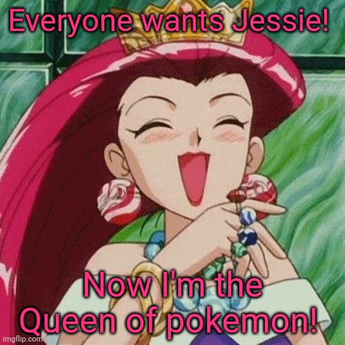 Jessie wants to be best girl! | Everyone wants Jessie! Now I'm the Queen of pokemon! | image tagged in team rocket,jessie,pokemon,queen | made w/ Imgflip meme maker