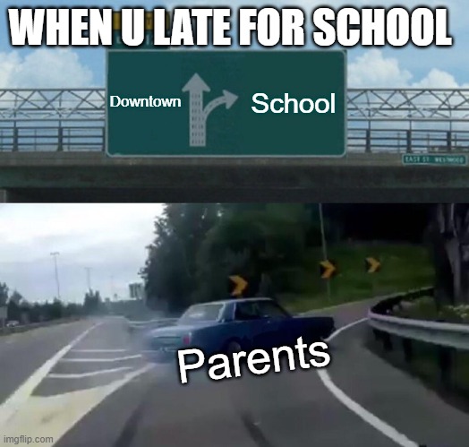 Left Exit 12 Off Ramp Meme | WHEN U LATE FOR SCHOOL; Downtown; School; Parents | image tagged in memes,left exit 12 off ramp | made w/ Imgflip meme maker