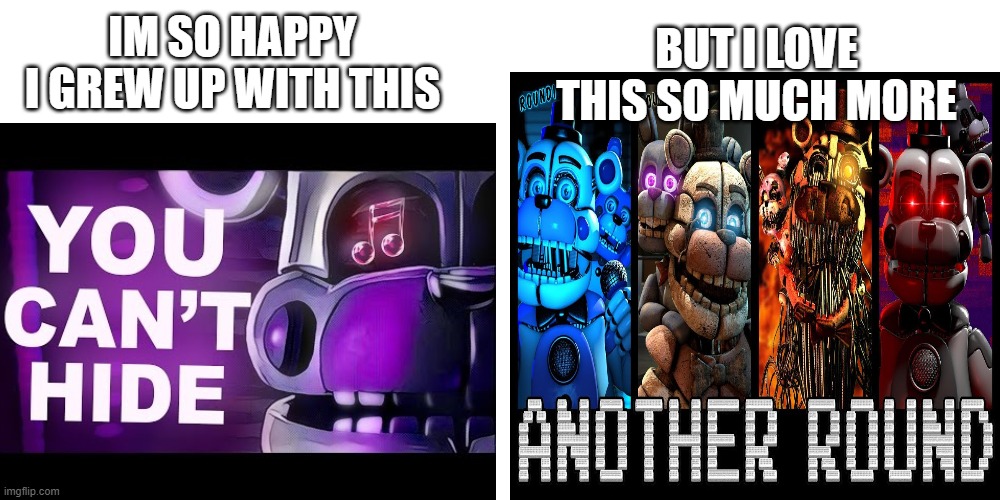 BUT I LOVE THIS SO MUCH MORE; IM SO HAPPY I GREW UP WITH THIS | image tagged in fnaf | made w/ Imgflip meme maker