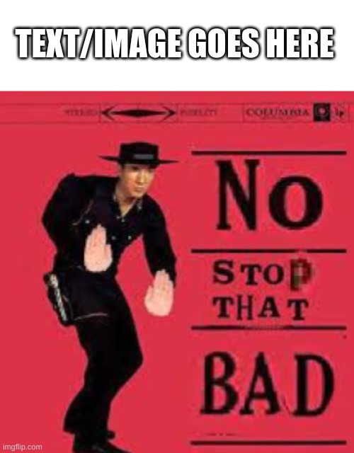 NO STOP THAT BAD | TEXT/IMAGE GOES HERE | image tagged in no stop that bad | made w/ Imgflip meme maker