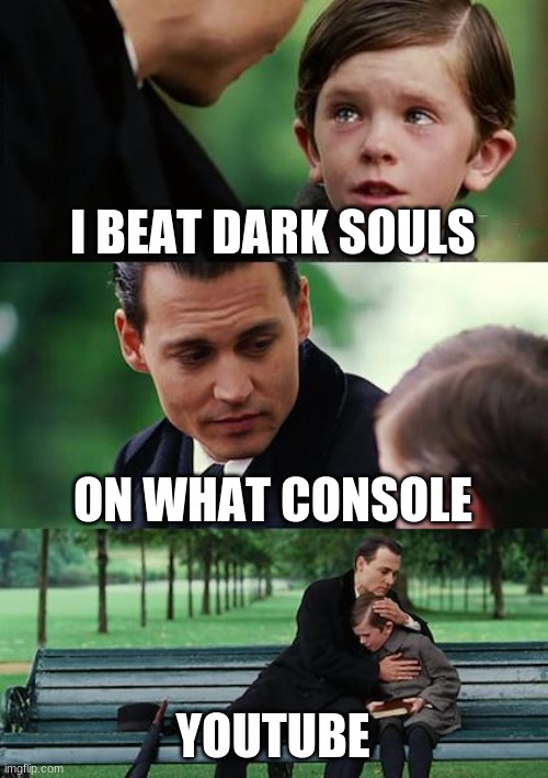 Finding Neverland | I BEAT DARK SOULS; ON WHAT CONSOLE; YOUTUBE | image tagged in memes,finding neverland | made w/ Imgflip meme maker