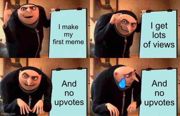 Gru's Plan Meme | I make my first meme; I get lots of views; And no upvotes; And no upvotes | image tagged in memes,gru's plan | made w/ Imgflip meme maker