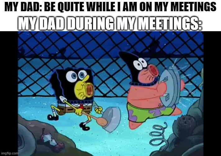 Zoom Dads | MY DAD: BE QUITE WHILE I AM ON MY MEETINGS; MY DAD DURING MY MEETINGS: | image tagged in spongebob and patrick making noise | made w/ Imgflip meme maker