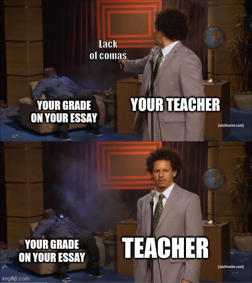 Who Killed Hannibal | Lack of comas; YOUR TEACHER; YOUR GRADE ON YOUR ESSAY; TEACHER; YOUR GRADE ON YOUR ESSAY | image tagged in memes,who killed hannibal | made w/ Imgflip meme maker