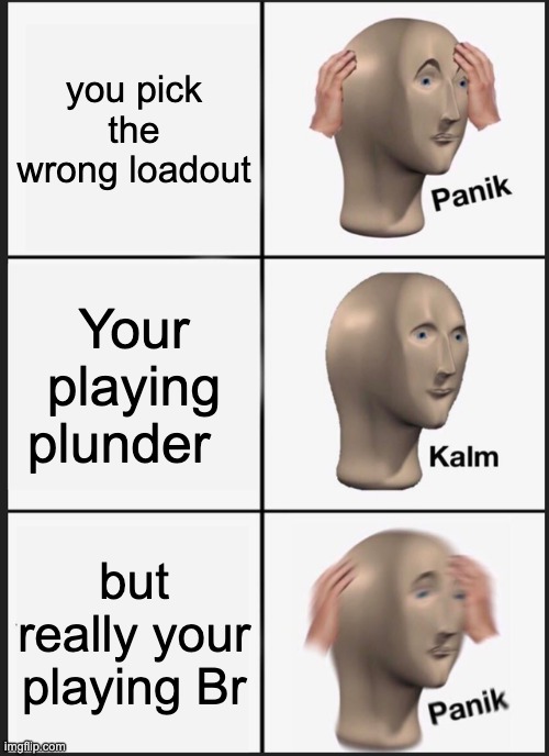 Panik Kalm Panik | you pick the wrong loadout; Your playing plunder; but really your playing Br | image tagged in memes,panik kalm panik | made w/ Imgflip meme maker