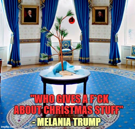 The White House Private Residence Christmas Tree | "WHO GIVES A F*CK ABOUT CHRISTMAS STUFF"; - MELANIA TRUMP | image tagged in melania trump,merry christmas,christmas tree,white house | made w/ Imgflip meme maker