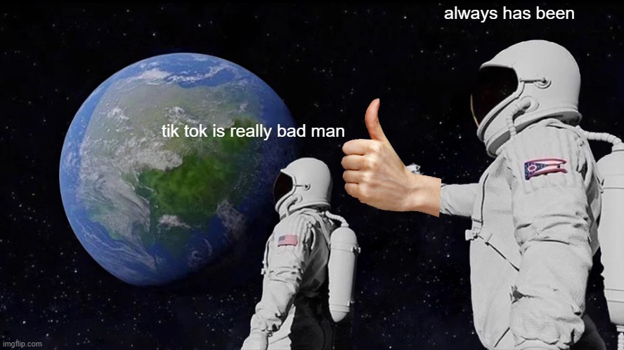 always has been tik tok | always has been; tik tok is really bad man | image tagged in memes,always has been,tik tok sucks,imgflip users,idk,funny memes | made w/ Imgflip meme maker