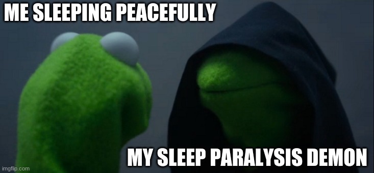 Evil Kermit | ME SLEEPING PEACEFULLY; MY SLEEP PARALYSIS DEMON | image tagged in memes,evil kermit | made w/ Imgflip meme maker