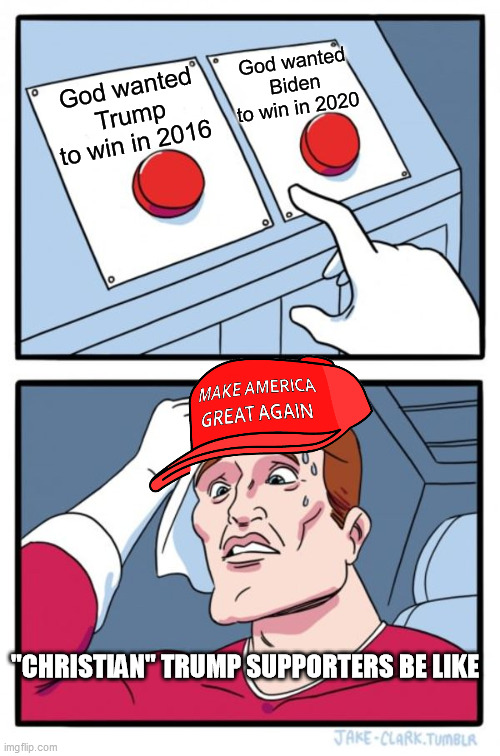 Did they not pray hard enough this time? | God wanted Biden to win in 2020; God wanted Trump to win in 2016; "CHRISTIAN" TRUMP SUPPORTERS BE LIKE | image tagged in memes,two buttons | made w/ Imgflip meme maker