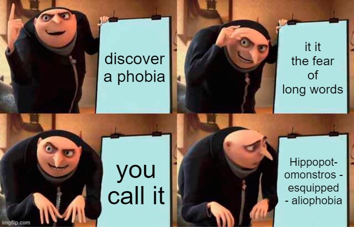 Gru's Plan Meme | discover a phobia; it it the fear of long words; you call it; Hippopot- omonstros - esquipped - aliophobia | image tagged in memes,gru's plan | made w/ Imgflip meme maker