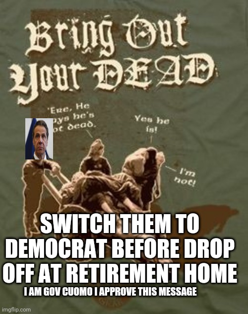 Leave no dead voter  Republican | SWITCH THEM TO DEMOCRAT BEFORE DROP OFF AT RETIREMENT HOME; I AM GOV CUOMO I APPROVE THIS MESSAGE | image tagged in political meme | made w/ Imgflip meme maker