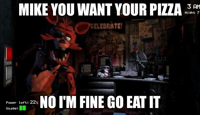 Foxy Five Nights at Freddy's |  MIKE YOU WANT YOUR PIZZA; NO I'M FINE GO EAT IT | image tagged in foxy five nights at freddy's | made w/ Imgflip meme maker