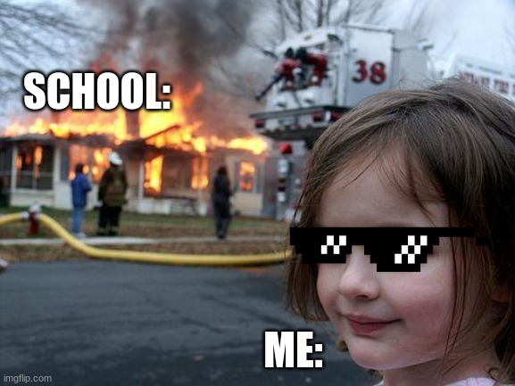 School meme | SCHOOL:; ME: | image tagged in memes,disaster girl | made w/ Imgflip meme maker