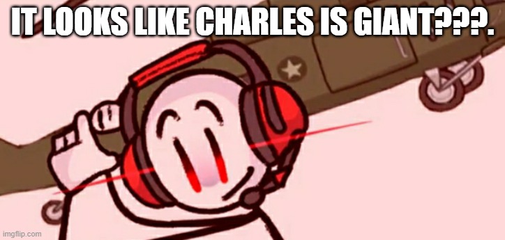 Charles helicopter | IT LOOKS LIKE CHARLES IS GIANT???. | image tagged in charles helicopter | made w/ Imgflip meme maker