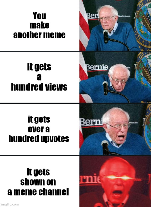 I would like that | You make another meme; It gets a hundred views; it gets over a hundred upvotes; It gets shown on a meme channel | image tagged in bernie sanders reaction nuked | made w/ Imgflip meme maker