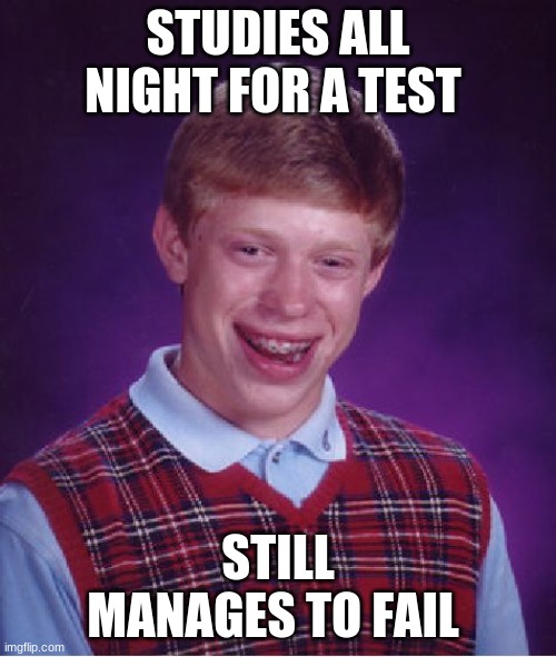 Bad Luck Brian | STUDIES ALL NIGHT FOR A TEST; STILL MANAGES TO FAIL | image tagged in memes,bad luck brian | made w/ Imgflip meme maker