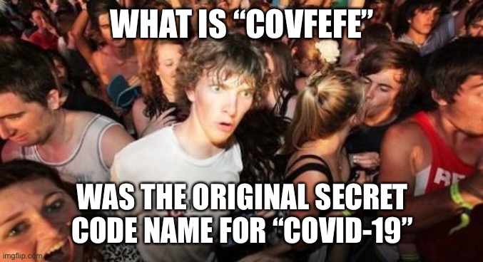 Sudden Clarity Clarence |  WHAT IS “COVFEFE”; WAS THE ORIGINAL SECRET CODE NAME FOR “COVID-19” | image tagged in memes,sudden clarity clarence,covfefe,covfefe week,new normal,covid-19 | made w/ Imgflip meme maker