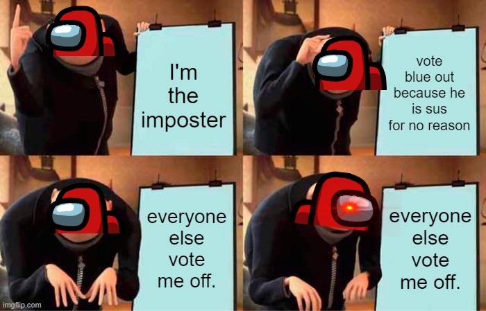 Gru's Plan | I'm the imposter; vote blue out because he is sus for no reason; everyone else vote me off. everyone else vote me off. | image tagged in memes,gru's plan | made w/ Imgflip meme maker