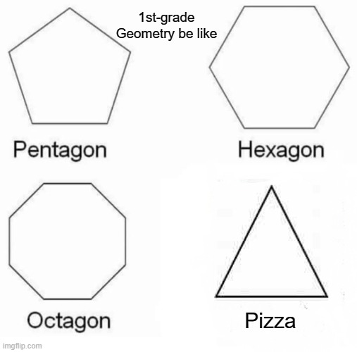 Pentagon Hexagon Octagon Meme | 1st-grade Geometry be like; Pizza | image tagged in memes,pentagon hexagon octagon | made w/ Imgflip meme maker