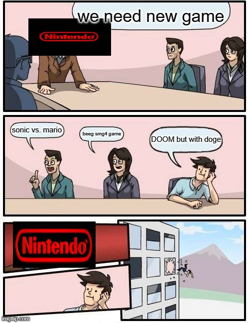 Boardroom Meeting Suggestion | we need new game; sonic vs. mario; beeg smg4 game; DOOM but with doge | image tagged in memes,boardroom meeting suggestion | made w/ Imgflip meme maker